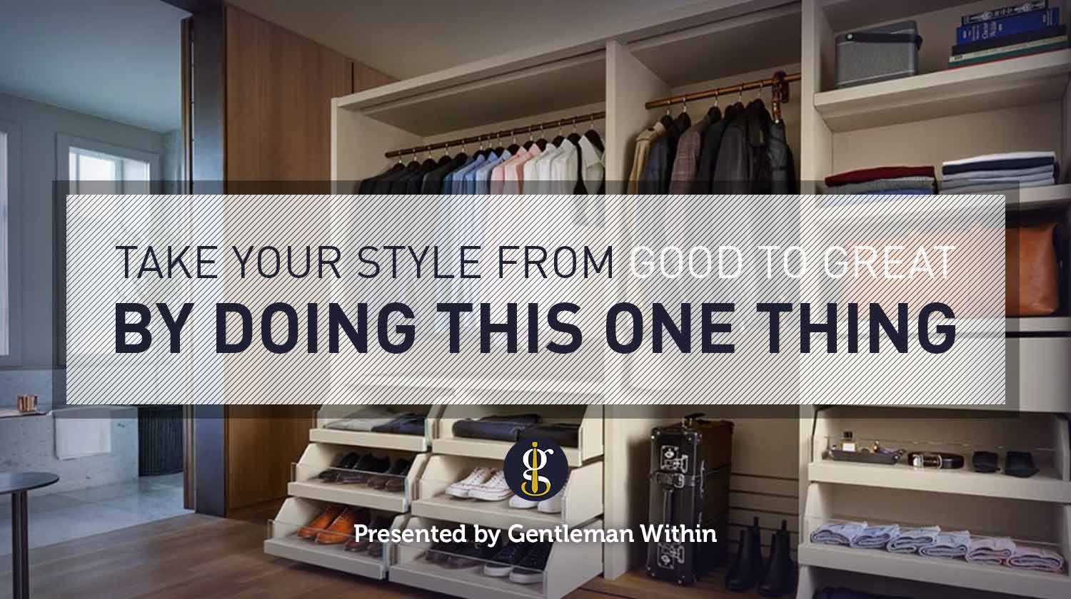 Take Your Style From Good To Great: Wardrobe Purge | GENTLEMAN WITHIN