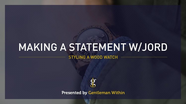 Making A Statement With Jord Watches | GENTLEMAN WITHIN