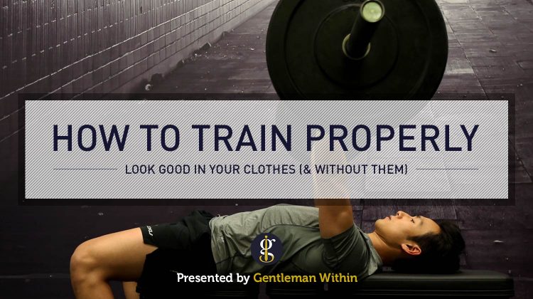 How To Work Out Properly To Look Good In Your Clothes | GENTLEMAN WITHIN