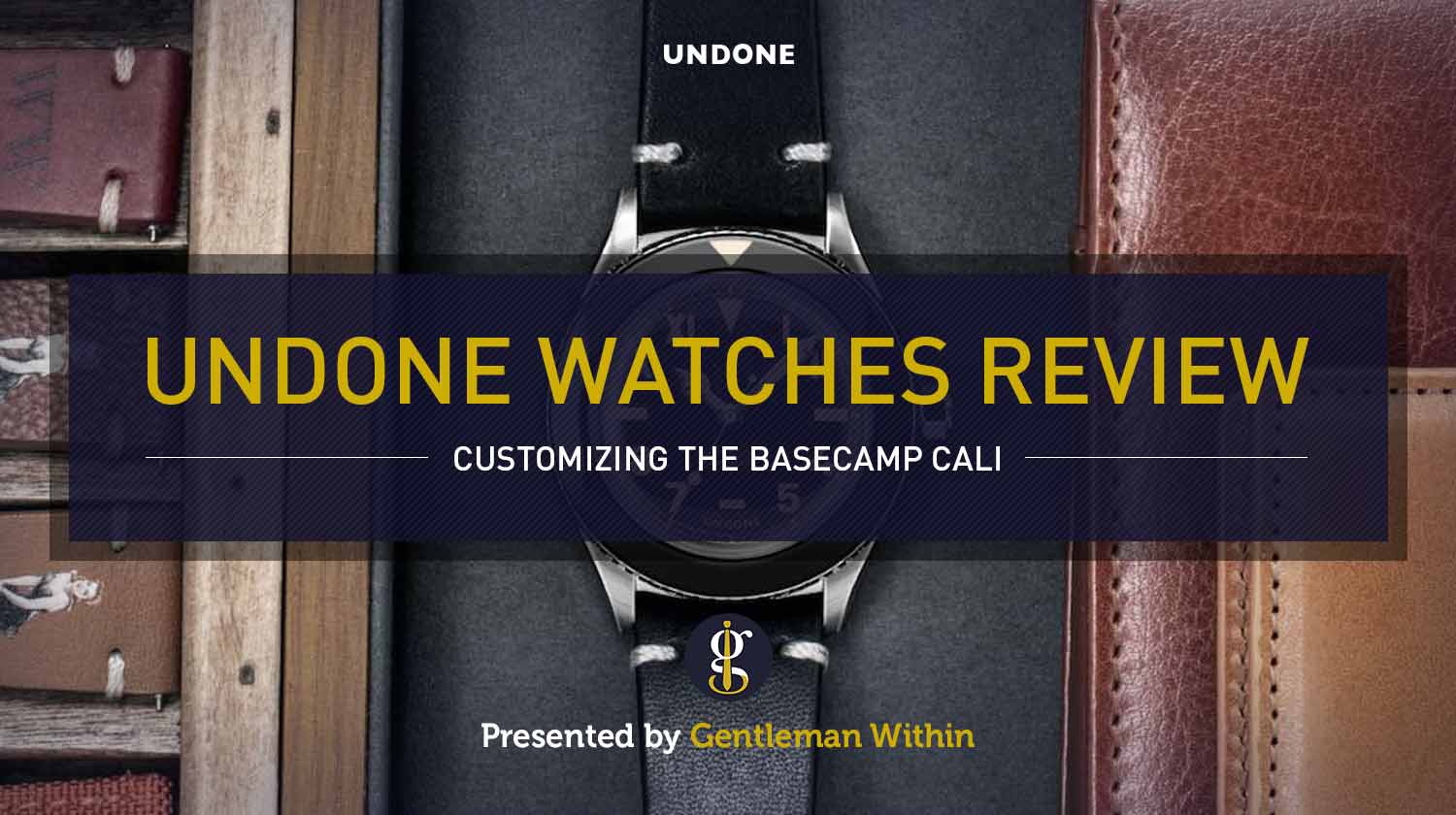 UNDONE Watches Review: My Time With The Basecamp Cali | GENTLEMAN WITHIN